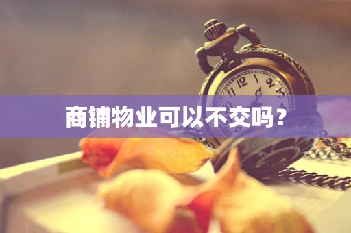 商铺物业可以不交吗？