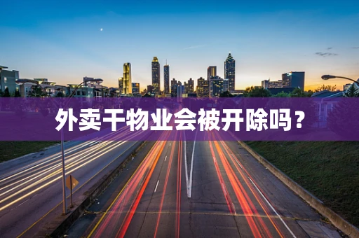 外卖干物业会被开除吗？