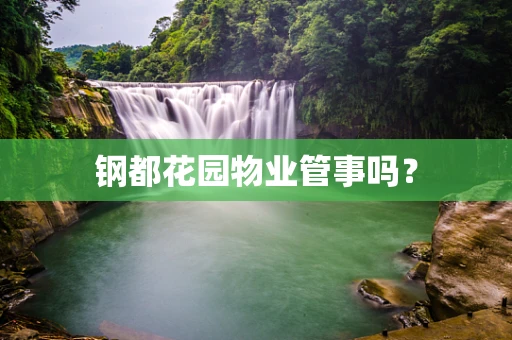 钢都花园物业管事吗？
