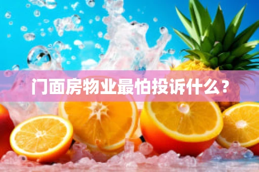 门面房物业最怕投诉什么？