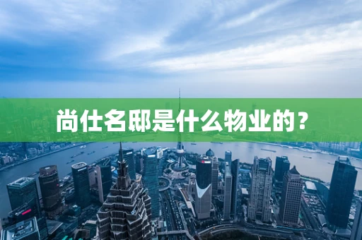 尚仕名邸是什么物业的？