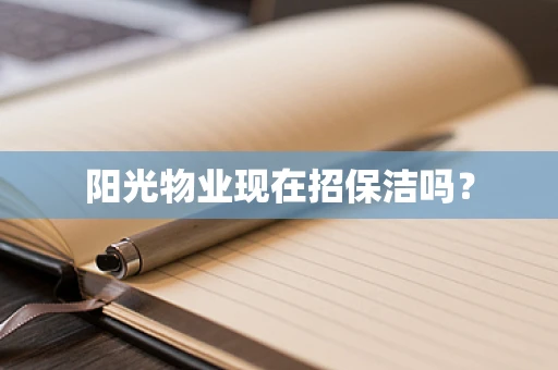 阳光物业现在招保洁吗？
