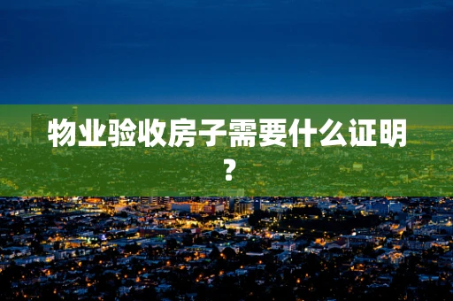 物业验收房子需要什么证明？