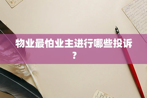 物业最怕业主进行哪些投诉？