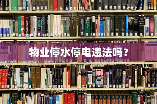 物业停水停电违法吗？