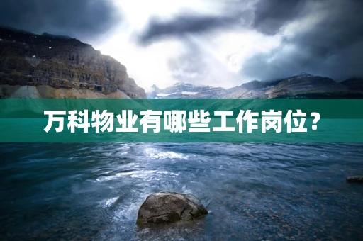 万科物业有哪些工作岗位？