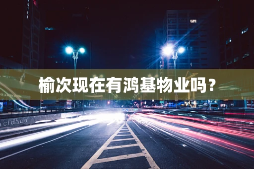 榆次现在有鸿基物业吗？