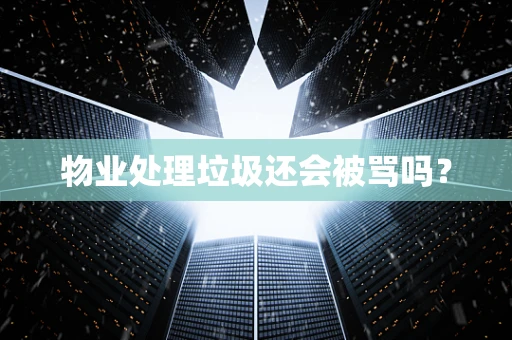 物业处理垃圾还会被骂吗？