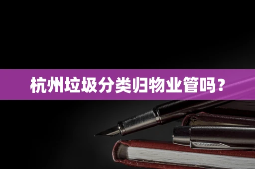杭州垃圾分类归物业管吗？