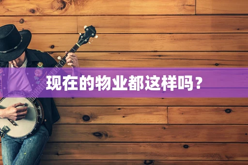现在的物业都这样吗？