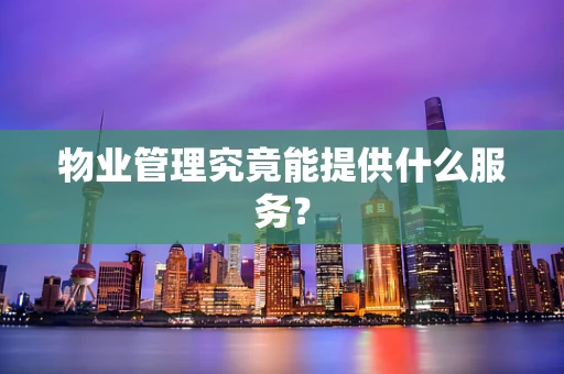物业管理究竟能提供什么服务？