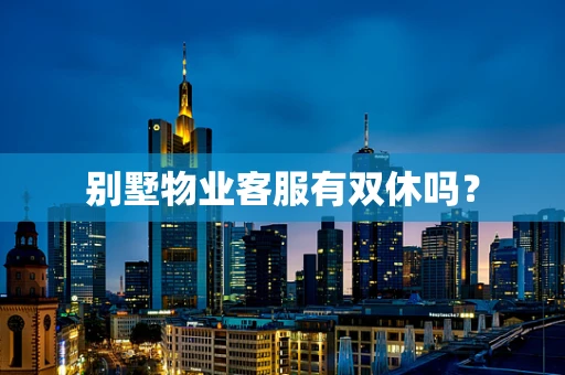 别墅物业客服有双休吗？