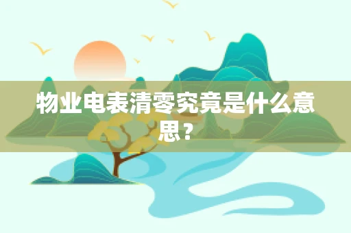 物业电表清零究竟是什么意思？