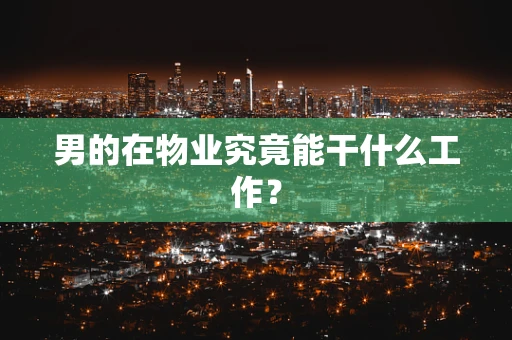 男的在物业究竟能干什么工作？