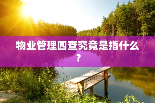 物业管理四查究竟是指什么？