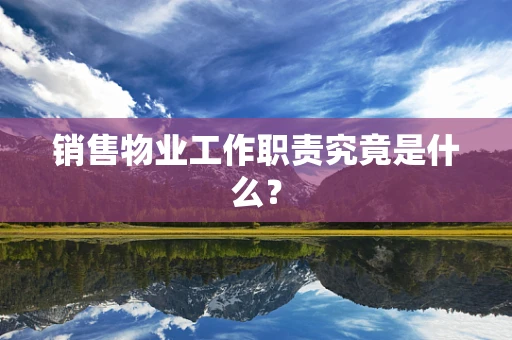 销售物业工作职责究竟是什么？