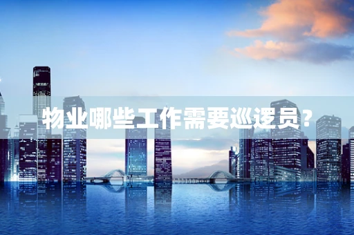 物业哪些工作需要巡逻员？