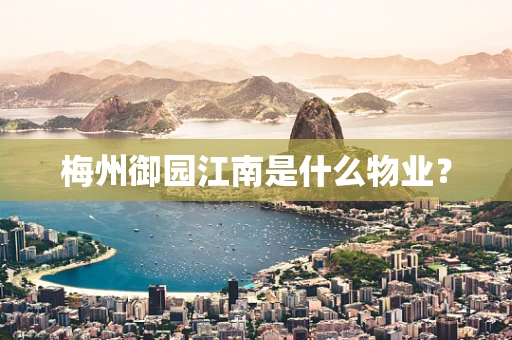 梅州御园江南是什么物业？