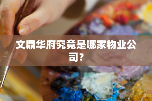 文鼎华府究竟是哪家物业公司？