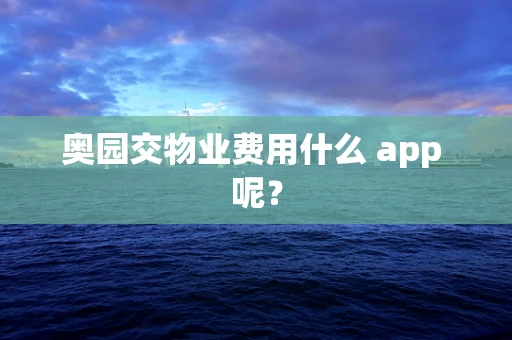 奥园交物业费用什么 app 呢？