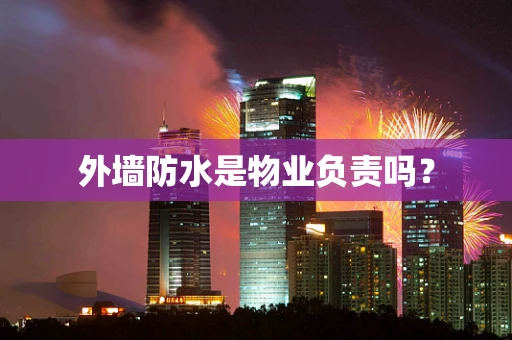 外墙防水是物业负责吗？