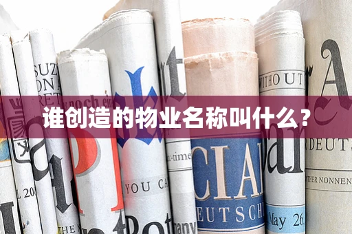 谁创造的物业名称叫什么？