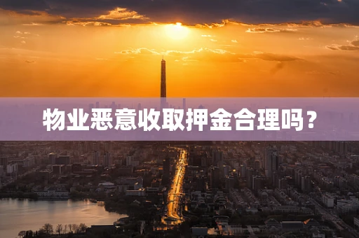物业恶意收取押金合理吗？