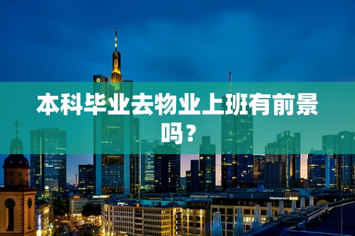 本科毕业去物业上班有前景吗？