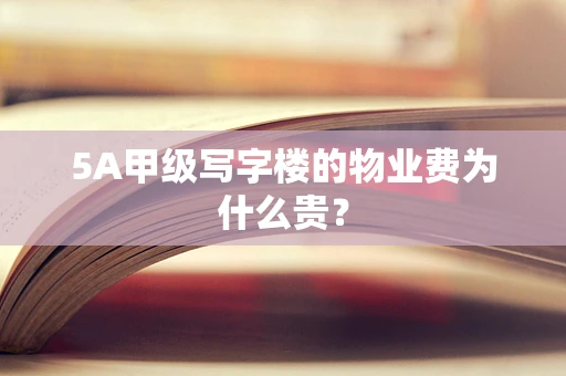 5A甲级写字楼的物业费为什么贵？