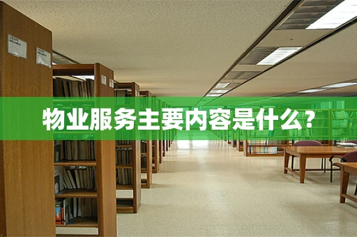 物业服务主要内容是什么？