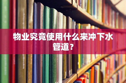 物业究竟使用什么来冲下水管道？