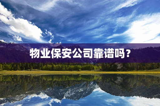 物业保安公司靠谱吗？
