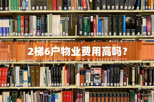2梯6户物业费用高吗？
