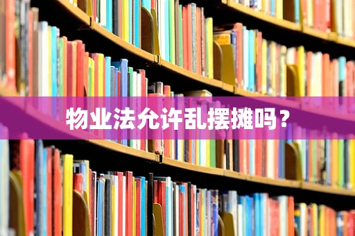 物业法允许乱摆摊吗？