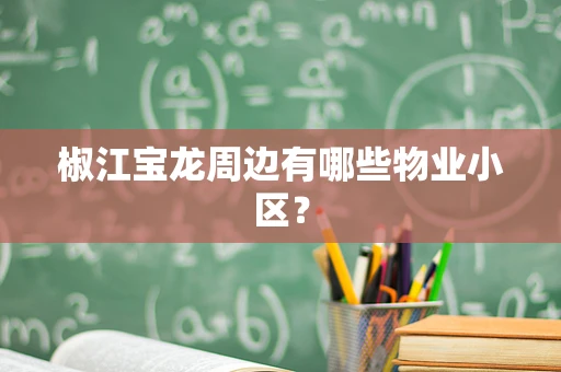 椒江宝龙周边有哪些物业小区？