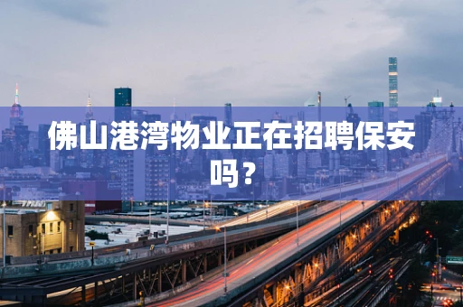 佛山港湾物业正在招聘保安吗？