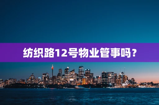 纺织路12号物业管事吗？
