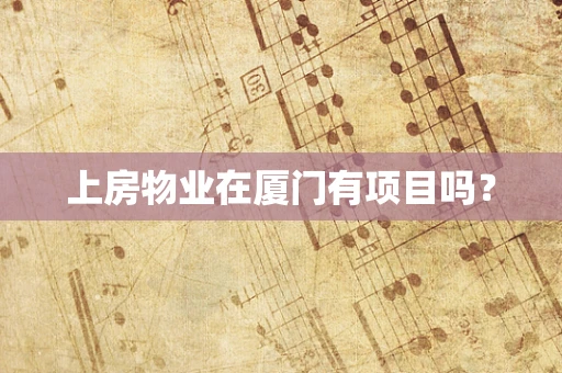 上房物业在厦门有项目吗？