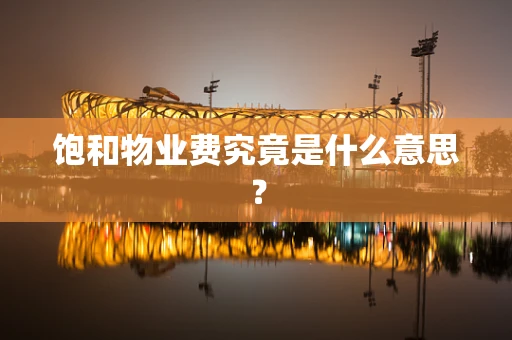 饱和物业费究竟是什么意思？