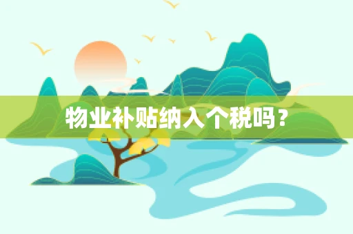 物业补贴纳入个税吗？
