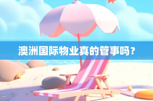 澳洲国际物业真的管事吗？