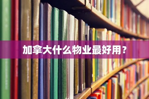 加拿大什么物业最好用？
