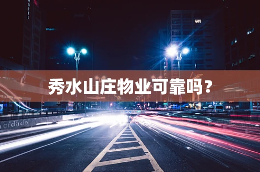 秀水山庄物业可靠吗？