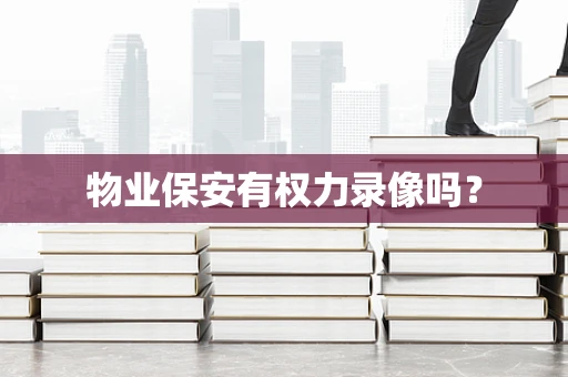 物业保安有权力录像吗？
