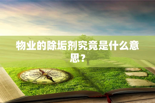 物业的除垢剂究竟是什么意思？