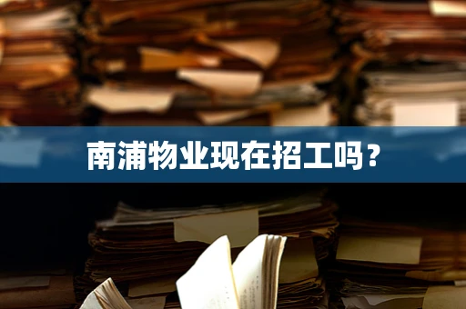 南浦物业现在招工吗？