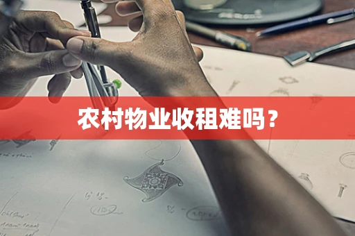农村物业收租难吗？