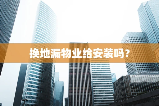 换地漏物业给安装吗？