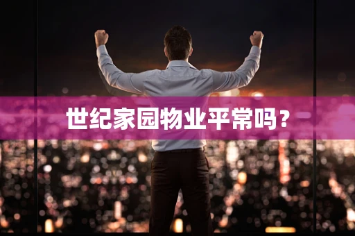 世纪家园物业平常吗？