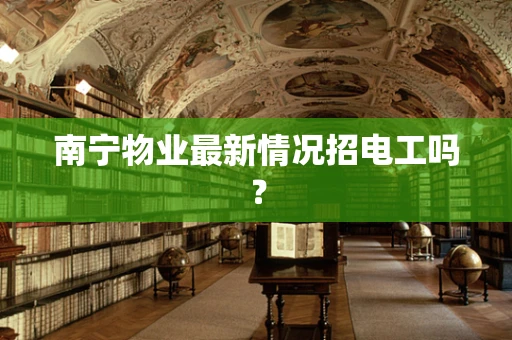南宁物业最新情况招电工吗？